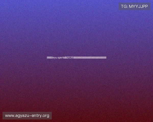 乐鱼体育leyu sports聚焦2026世界杯热点话题，深度解读比赛背后的精彩故事与战术分析